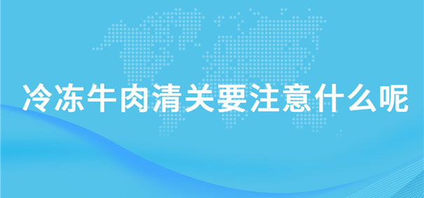 冷凍牛肉清關(guān)要注意什么呢？