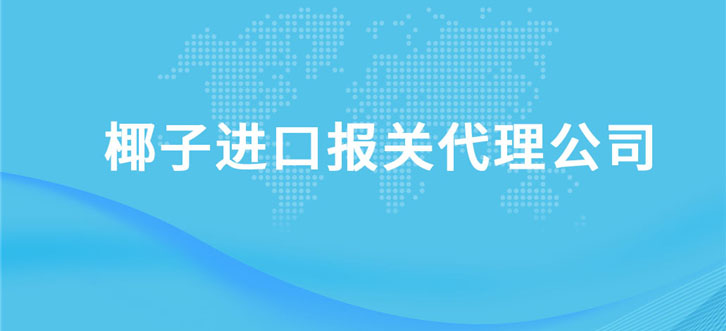 椰子進口報關代理公司