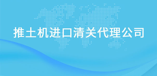 【推土機進口清關代理公司】告訴你推土機進口流程