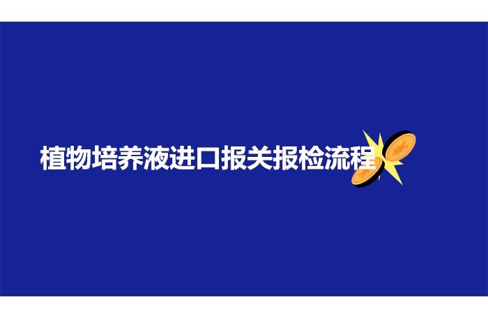 植物培養(yǎng)液進口報關報檢流程手續(xù)以及資料