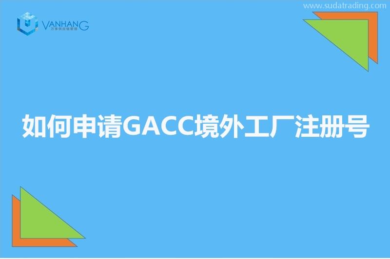 GACC備案是什么?如何申請GACC境外工廠注冊號? GACC備案是什么?如何申請GACC境外工廠注冊號?